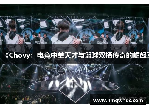 《Chovy：电竞中单天才与篮球双栖传奇的崛起》